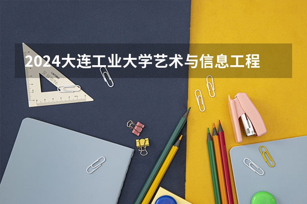 2024大连工业大学艺术与信息工程学院在青海招生计划表