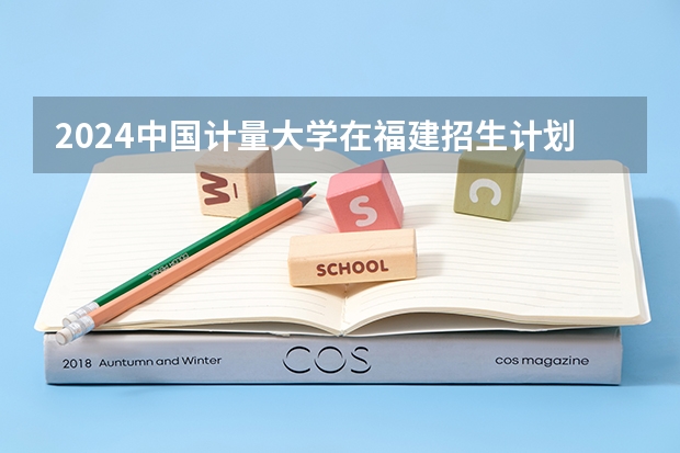 2024中国计量大学在福建招生计划表