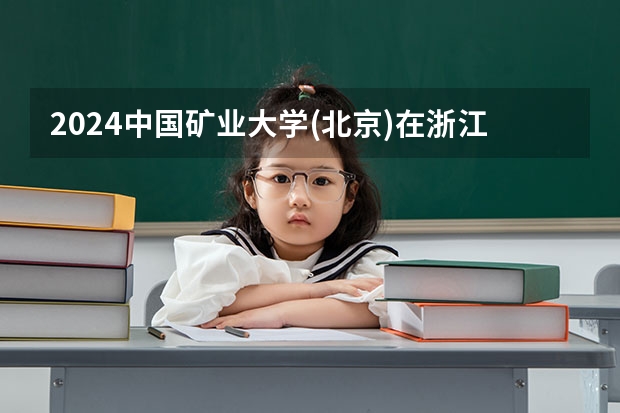 2024中国矿业大学(北京)在浙江招生计划表