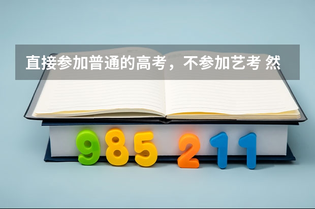 直接参加普通的高考，不参加艺考 然后报志愿时可以报 艺术学校吗？