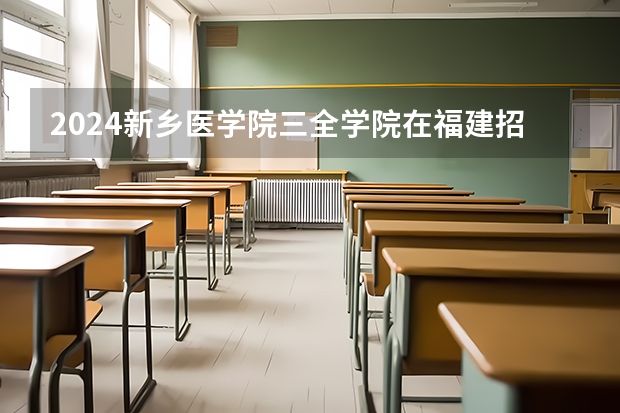 2024新乡医学院三全学院在福建招生计划表