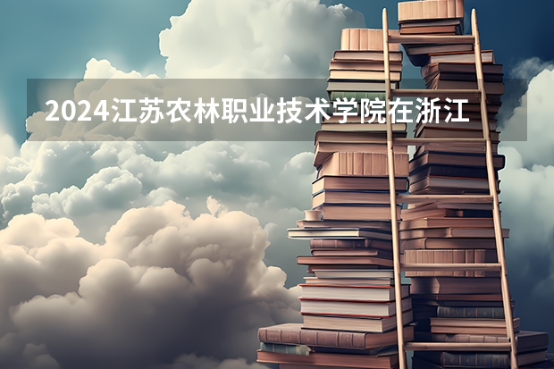 2024江苏农林职业技术学院在浙江招生计划表