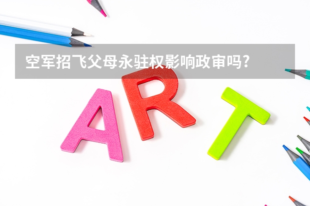 空军招飞父母永驻权影响政审吗?
