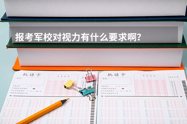 报考军校对视力有什么要求啊？