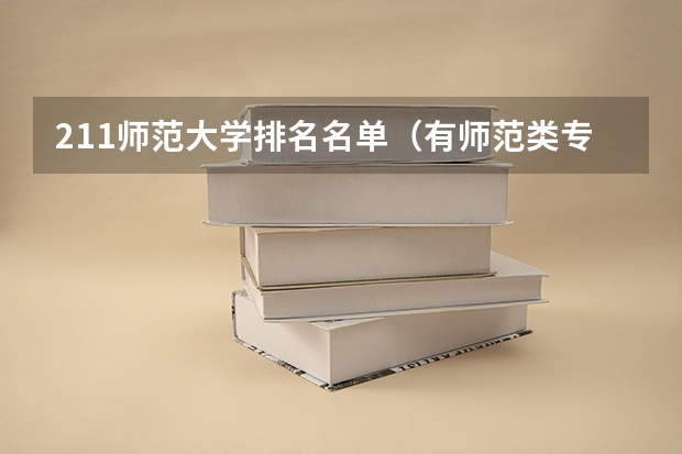211师范大学排名名单（有师范类专业的大学排名有师范类专业的大学）