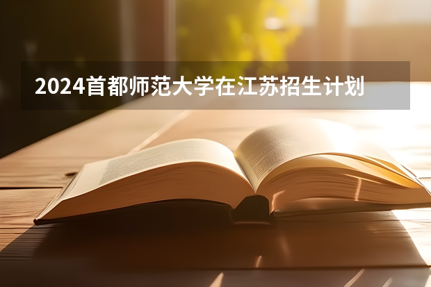 2024首都师范大学在江苏招生计划表