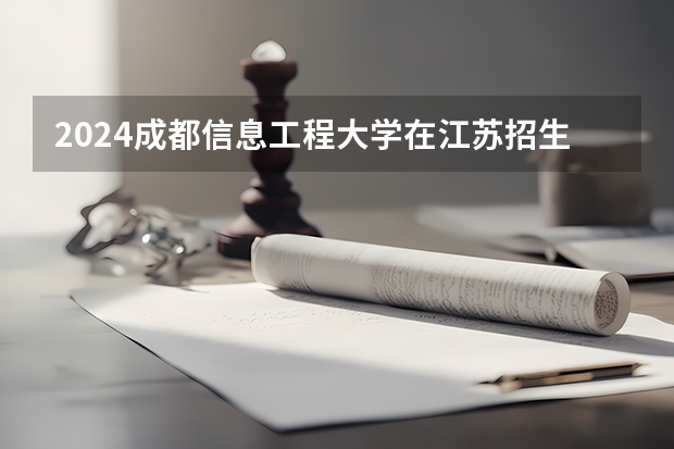 2024成都信息工程大学在江苏招生计划表