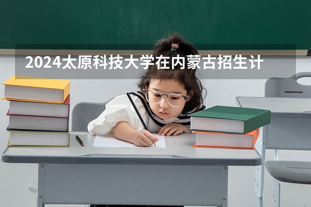 2024太原科技大学在内蒙古招生计划表