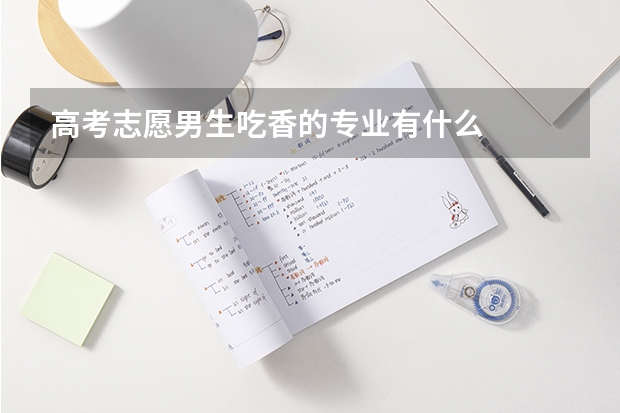 高考志愿男生吃香的专业有什么