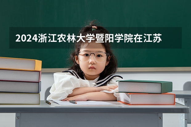 2024浙江农林大学暨阳学院在江苏招生计划表