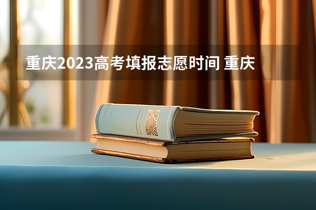 重庆2023高考填报志愿时间 重庆高考志愿一个学校报几个专业