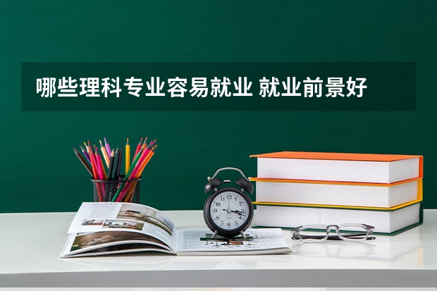 哪些理科专业容易就业 就业前景好