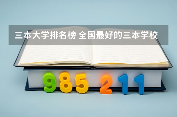 三本大学排名榜 全国最好的三本学校（三本师范大学排名）