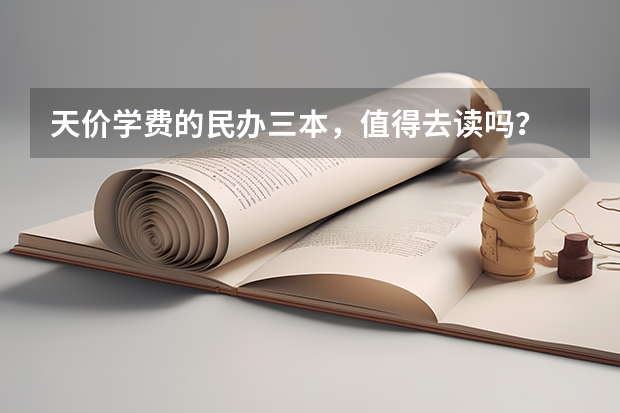 天价学费的民办三本，值得去读吗？