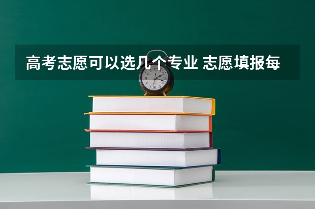 高考志愿可以选几个专业 志愿填报每个学校可以报几个专业