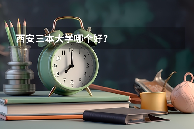 西安三本大学哪个好？