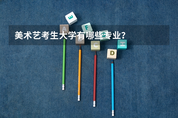 美术艺考生大学有哪些专业？