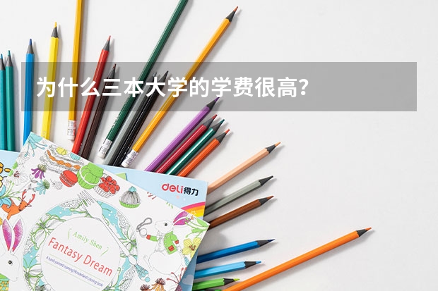为什么三本大学的学费很高?