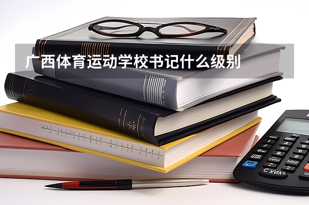 广西体育运动学校书记什么级别