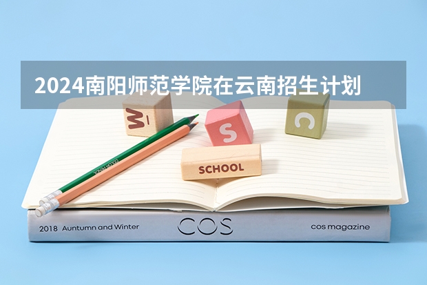 2024南阳师范学院在云南招生计划表