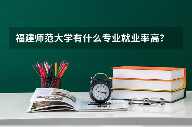 福建师范大学有什么专业就业率高？