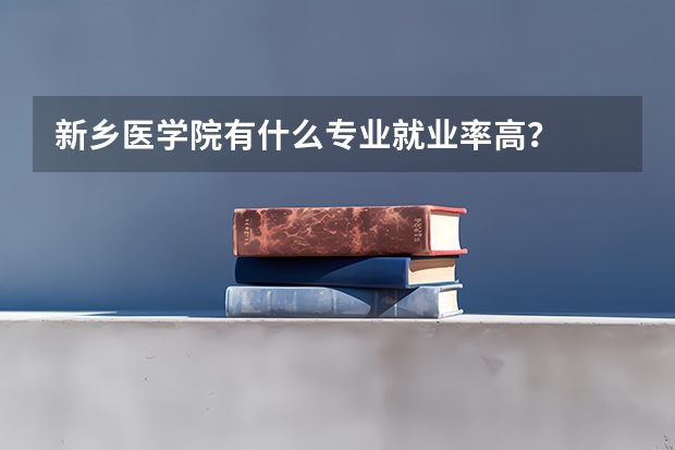 新乡医学院有什么专业就业率高？