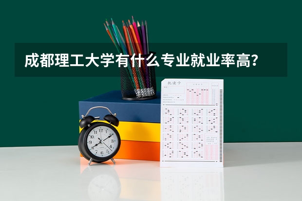 成都理工大学有什么专业就业率高？