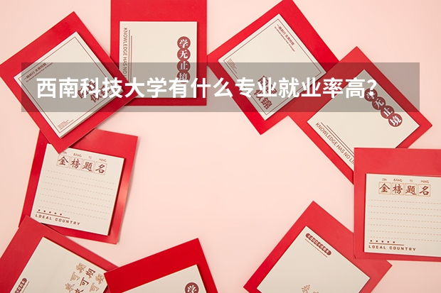 西南科技大学有什么专业就业率高？