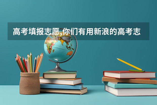 高考填报志愿,你们有用新浪的高考志愿通填报系统的吗?