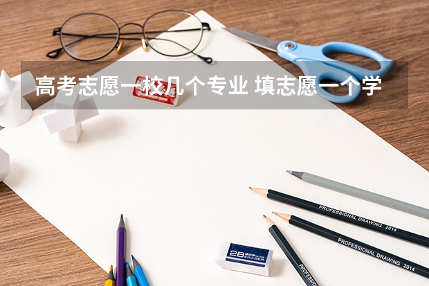 高考志愿一校几个专业 填志愿一个学校可以填几个专业
