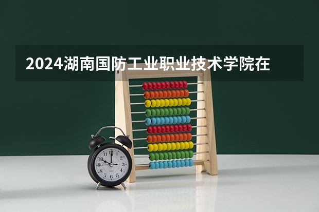 2024湖南国防工业职业技术学院在重庆招生计划表