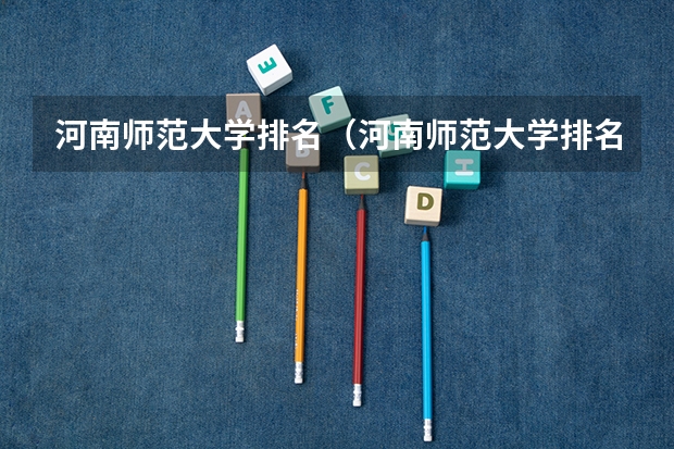 河南师范大学排名（河南师范大学排名全国）（师范大学排名最新排名）