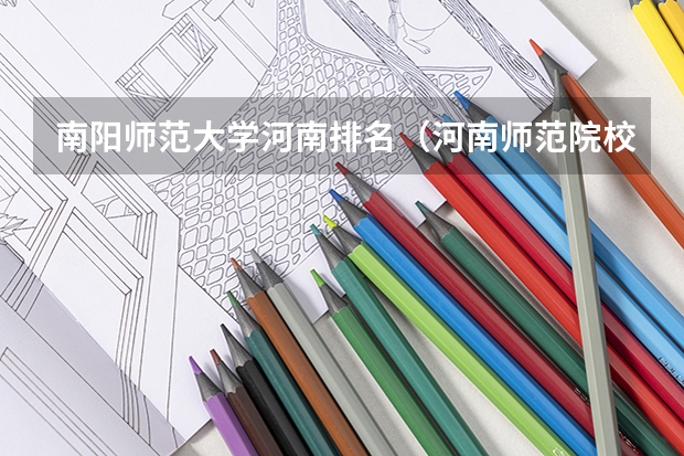 南阳师范大学河南排名（河南师范院校的排名）