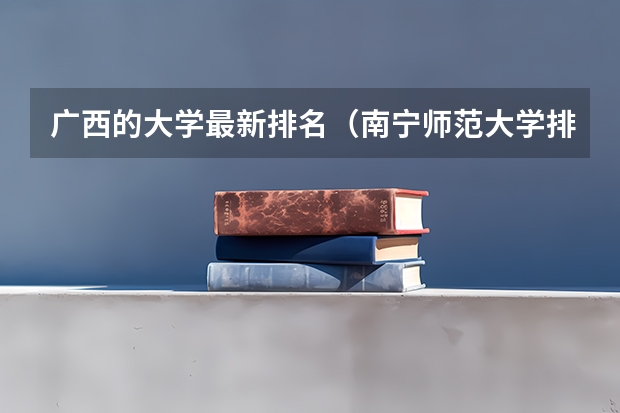 广西的大学最新排名（南宁师范大学排名全国第几位）