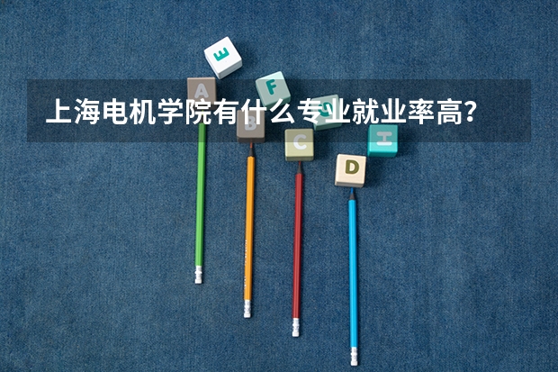 上海电机学院有什么专业就业率高？