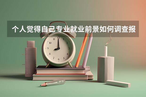 个人觉得自己专业就业前景如何调查报告总结怎么写？