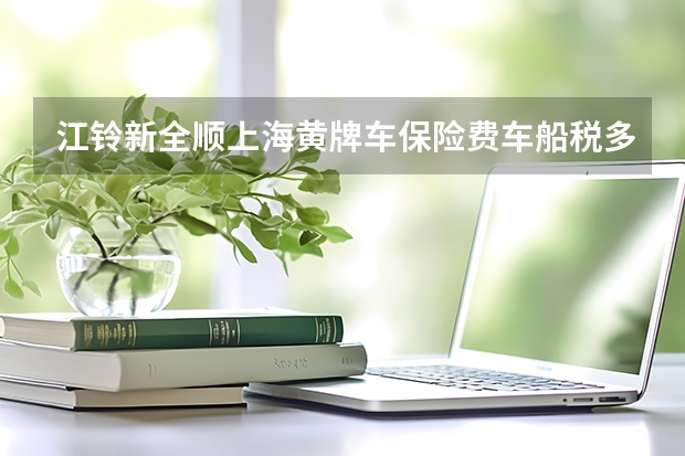 江铃新全顺上海黄牌车保险费车船税多少