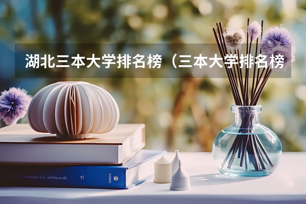 湖北三本大学排名榜（三本大学排名榜 全国最好的三本学校）