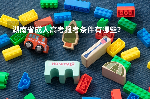 湖南省成人高考报考条件有哪些？