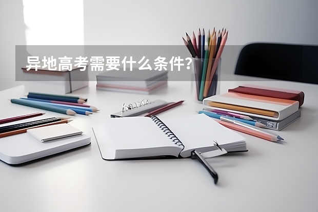 异地高考需要什么条件？