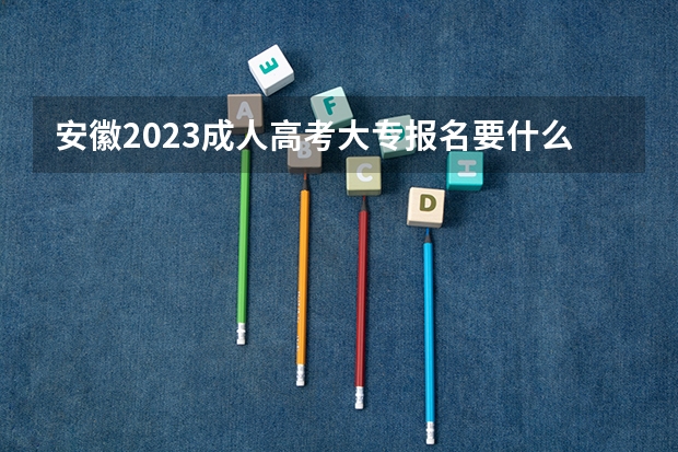 安徽2023成人高考大专报名要什么条件 需要多少钱一年？