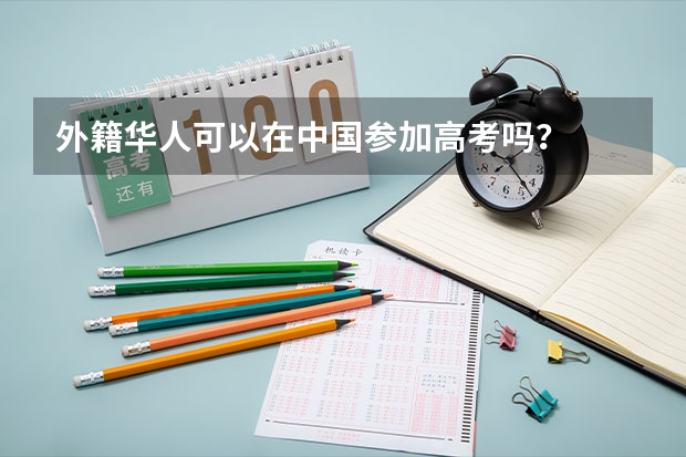 外籍华人可以在中国参加高考吗？