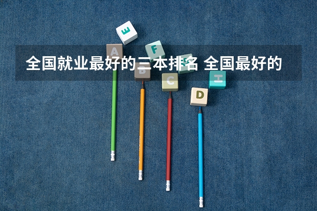 全国就业最好的三本排名 全国最好的三本学校