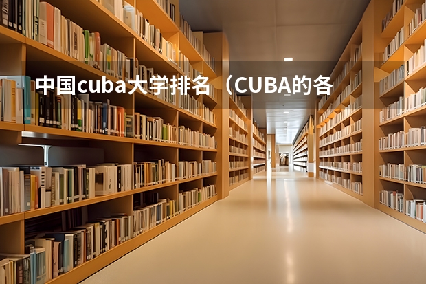 中国cuba大学排名（CUBA的各个大学排名情况。）