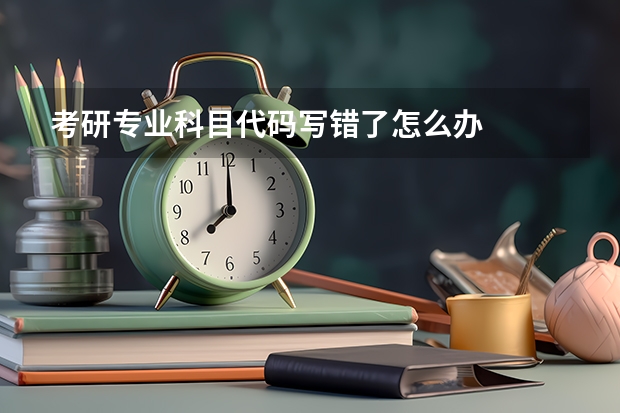 考研专业科目代码写错了怎么办