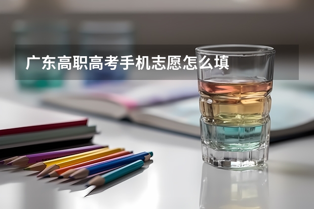 广东高职高考手机志愿怎么填