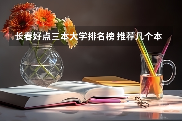长春好点三本大学排名榜 推荐几个本3好学校