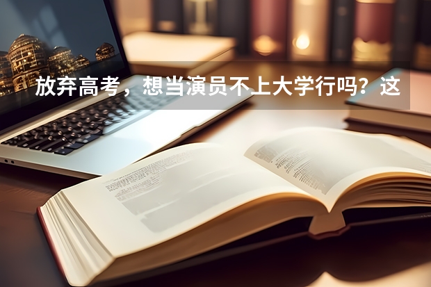 放弃高考，想当演员不上大学行吗？这12位一线当红女星给你答案