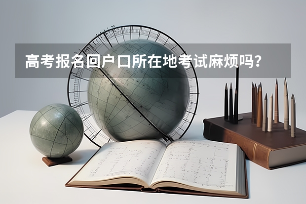 高考报名回户口所在地考试麻烦吗？