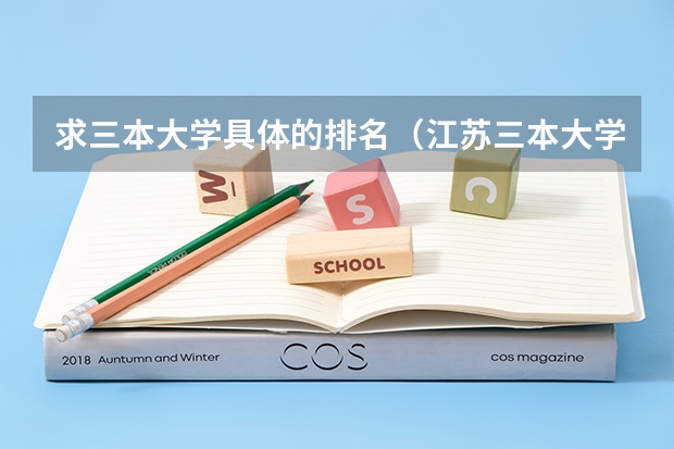 求三本大学具体的排名（江苏三本大学排名）